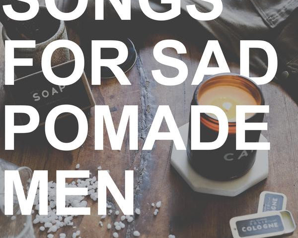 Playlist - Songs for Sad Pomade Men
